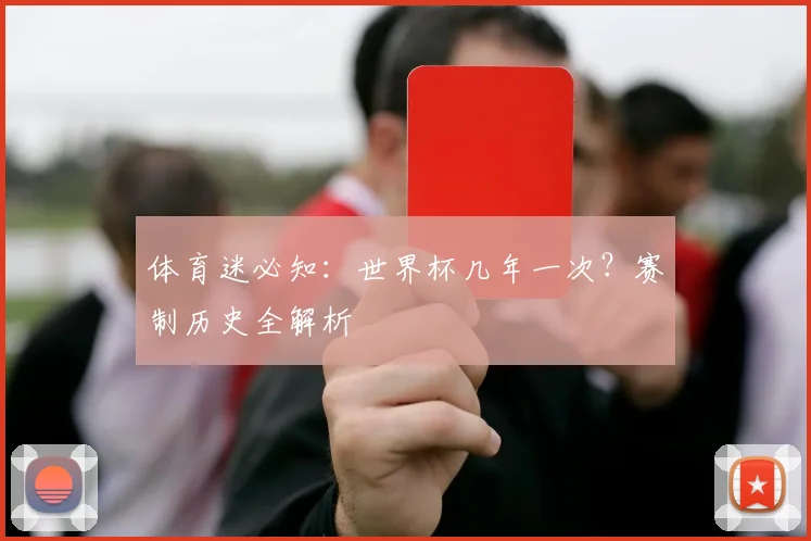 体育迷必知：世界杯几年一次？赛制历史全解析